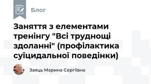 Заняття з елементами тренінгу "Всі труднощі здоланні" (профілактика суїцидальної поведінки)