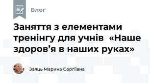 Заняття з елементами тренінгу для учнів  «Наше здоров’я в наших руках»