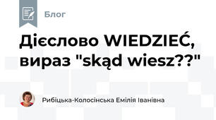  Дієслово WIEDZIEĆ, вираз "skąd wiesz??" 