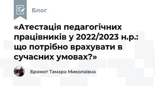 «Атестація педагогічних працівників у 2022/2023 н.р.: що потрібно врахувати в сучасних умовах?»