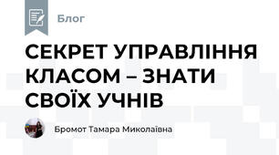 СЕКРЕТ УПРАВЛІННЯ КЛАСОМ – ЗНАТИ СВОЇХ УЧНІВ