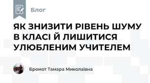 ЯК ЗНИЗИТИ РІВЕНЬ ШУМУ В КЛАСІ Й ЛИШИТИСЯ УЛЮБЛЕНИМ УЧИТЕЛЕМ
