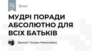 МУДРІ ПОРАДИ АБСОЛЮТНО ДЛЯ ВСІХ БАТЬКІВ