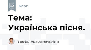  Тема:   Українська пісня.