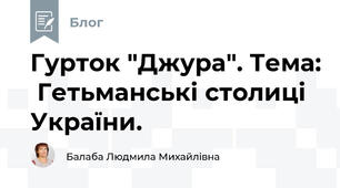 Гурток "Джура". Тема:  Гетьманські столиці України.