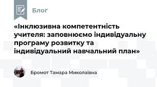 «Інклюзивна компетентність учителя: заповнюємо індивідуальну програму розвитку та індивідуальний навчальний план»
