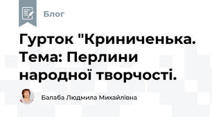Гурток "Криниченька. Тема: Перлини народної творчості. 