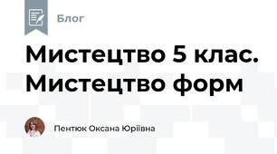 Мистецтво 5 клас. Мистецтво форм 