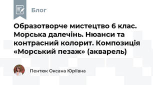 Образотворче мистецтво 6 клас. Морська далечінь. Нюанси та контрасний колорит. Композиція «Морський пезаж» (акварель)