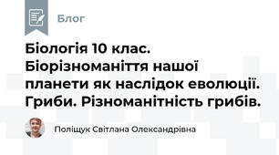 Біологія 10 клас. Біорізноманіття нашої планети як наслідок еволюції. Гриби. Різноманітність грибів.
