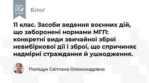 11 клас. Засоби ведення воєнних дій, що заборонені нормами МГП: конкретні види звичайної зброї невибіркової дії і зброї, що спричиняє надмірні страждання й ушкодження.