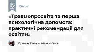 «Травмопросвіта та перша психологічна допомога: практичні рекомендації для освітян»