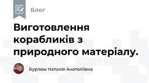 Виготовлення корабликів з природного матеріалу. 