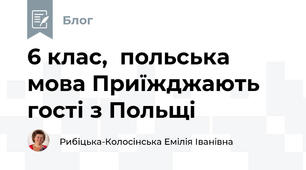 6 клас,  польська мова Приїжджають гості з Польщі