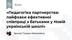 «Педагогіка партнерства: лайфхаки ефективної співпраці з батьками у Новій українській школі»