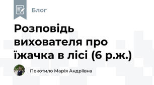 Розповідь вихователя про їжачка в лісі (6 р.ж.)