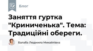 Заняття гуртка "Криниченька". Тема: Традиційні обереги. 