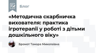 «Методична скарбничка вихователя: практика ігротерапії у роботі з дітьми дошкільного віку»