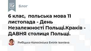6 клас,  польська мова 11 листопада - День Незалежності Польщі.Краків - ДАВНЯ столиця Польщі.