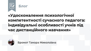 «Удосконалення психологічної компетентності сучасного педагога: індивідуальні особливості учнів під час дистанційного навчання»