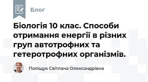 Біологія 10 клас. Способи отримання енергії в різних груп автотрофних та гетеротрофних організмів.