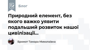 Природний елемент, без якого важко уявити подальший розвиток нашої цивілізації...