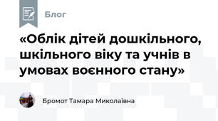 «Облік дітей дошкільного, шкільного віку та учнів в умовах воєнного стану»
