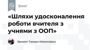 «Шляхи удосконалення роботи вчителя з учнями з ООП»