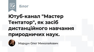 Ютуб-канал "Мастер Тентатор", як засіб дистанційного навчання природничих наук. 