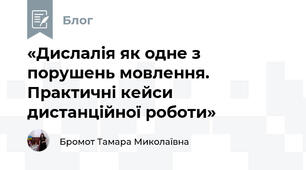 «Дислалія як одне з порушень мовлення. Практичні кейси дистанційної роботи»