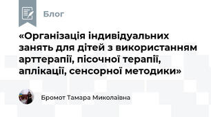«Організація індивідуальних занять для дітей з використанням арттерапії, пісочної терапії, аплікації, сенсорної методики»