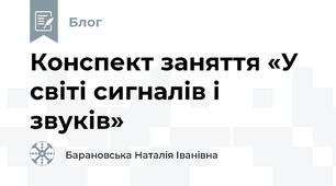                      Конспект заняття «У світі сигналів і звуків»