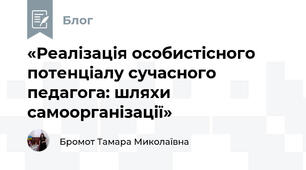 «Реалізація особистісного потенціалу сучасного педагога: шляхи самоорганізації»