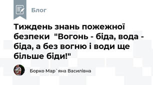 Тиждень знань пожежної безпеки  "Вогонь - біда, вода - біда, а без вогню і води ще більше біди!" 