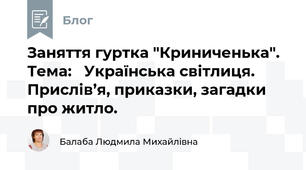 Заняття гуртка "Криниченька". Тема:   Українська світлиця. Прислів’я, приказки, загадки про житло.  