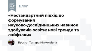 «Нестандартний підхід до формування науково-дослідницьких навичок здобувачів освіти: нові тренди та лайфхаки»