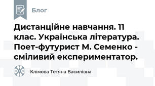 Дистанційне навчання. 11 клас. Українська література. Поет-футурист М. Семенко - сміливий експериментатор.