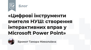 «Цифрові інструменти вчителя НУШ: створення інтерактивних вправ у Microsoft Power Point»
