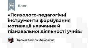 «Психолого-педагогічні інструменти формування мотивації навчання й пізнавальної діяльності учнів»