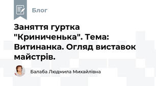 Заняття гуртка "Криниченька". Тема: Витинанка. Огляд виставок майстрів. 