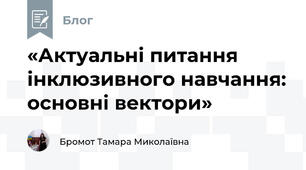 «Актуальні питання інклюзивного навчання: основні вектори»