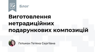 Виготовлення нетрадиційних подарункових композицій