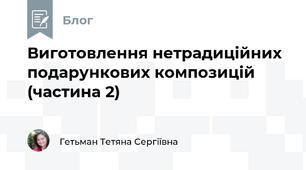 Виготовлення нетрадиційних подарункових композицій (частина 2)