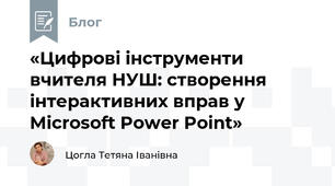 «Цифрові інструменти вчителя НУШ: створення інтерактивних вправ у Microsoft Power Point»