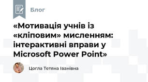 «Мотивація учнів із «кліповим» мисленням: інтерактивні вправи у Microsoft Power Point»