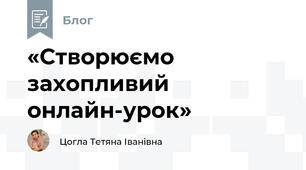 «Створюємо захопливий онлайн-урок»