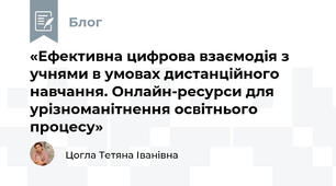 «Ефективна цифрова взаємодія з учнями в умовах дистанційного навчання. Онлайн-ресурси для урізноманітнення освітнього процесу»