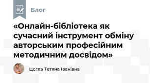 «Онлайн-бібліотека як сучасний інструмент обміну авторським професійним методичним досвідом»