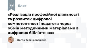 «Реалізація професійної діяльності та розвиток цифрової компетентності педагога через обмін методичними матеріалами в цифрових бібліотеках»