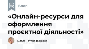 «Онлайн-ресурси для оформлення проєктної діяльності»